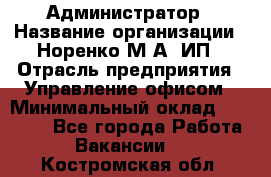 Администратор › Название организации ­ Норенко М А, ИП › Отрасль предприятия ­ Управление офисом › Минимальный оклад ­ 15 000 - Все города Работа » Вакансии   . Костромская обл.